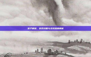 溪子解说，游戏攻略与资讯深度解析