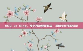 EDG vs King，电子竞技巅峰对决，策略与技巧的较量