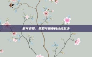 战车交锋，策略与速度的终极对决