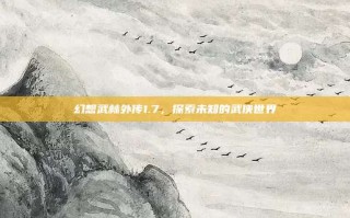 幻想武林外传1.7，探索未知的武侠世界