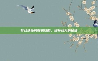 梦幻诛仙烤野鸡攻略，提升战力的秘诀