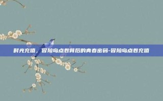时光充值，冒险岛点卷背后的青春密码-冒险岛点卷充值