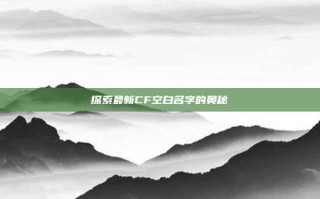 探索最新CF空白名字的奥秘