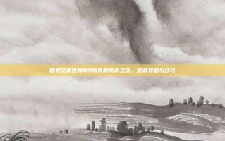 探索完美世界89修真的修真之旅，游戏攻略与技巧