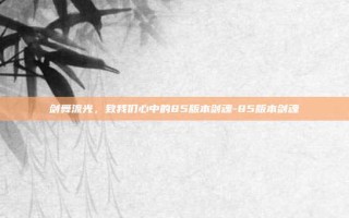 剑舞流光，致我们心中的85版本剑魂-85版本剑魂