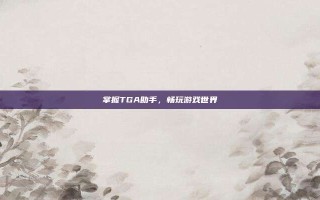 掌握TGA助手，畅玩游戏世界