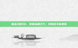 寒冰天赋S6，掌握冰霜之力，引领战斗新潮流