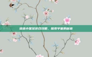 塔塔小星球游戏攻略，探索宇宙的秘密