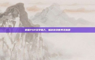 掌握PSP汉字输入，畅游游戏世界无障碍