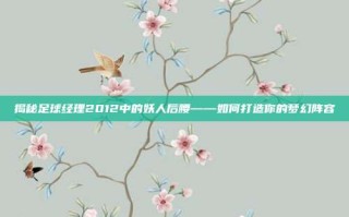 揭秘足球经理2012中的妖人后腰——如何打造你的梦幻阵容
