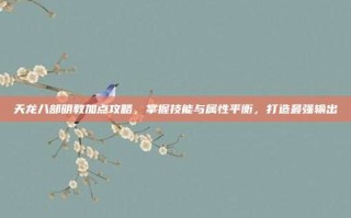 天龙八部明教加点攻略，掌握技能与属性平衡，打造最强输出