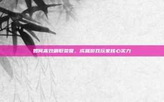 如何高效刷取荣誉，成就游戏玩家核心实力