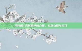 揭秘熊T天赋的神秘力量，游戏攻略与技巧