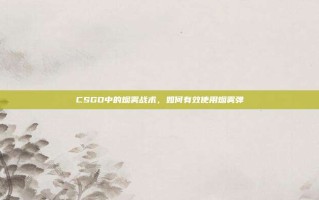 CSGO中的烟雾战术，如何有效使用烟雾弹