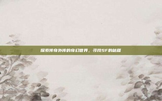 探索传奇外传的奇幻世界，寻找SF的秘籍