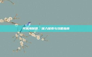 月城海贼团，深入探索与攻略指南