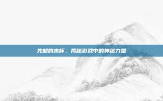 先知的木杯，揭秘游戏中的神秘力量