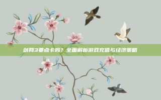 剑网3要点卡吗？全面解析游戏充值与经济策略