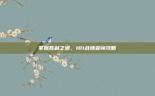 掌握胜利之道，101战绩查询攻略