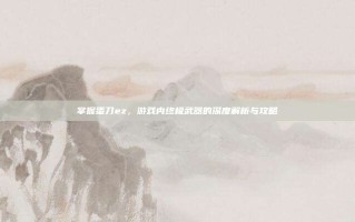 掌握蛋刀ez，游戏内终极武器的深度解析与攻略