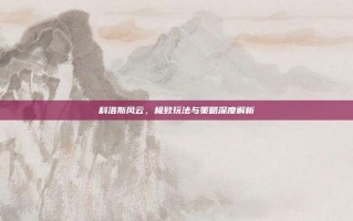 科洛斯风云，极致玩法与策略深度解析