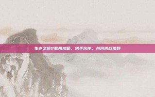 生存之旅2联机攻略，携手伙伴，共同挑战荒野