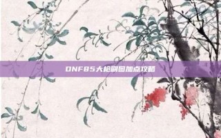 DNF85大枪刷图加点攻略
