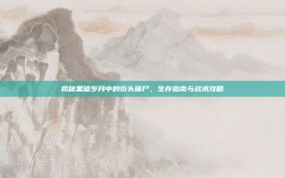 揭秘黑暗岁月中的街头僵尸，生存指南与战术攻略