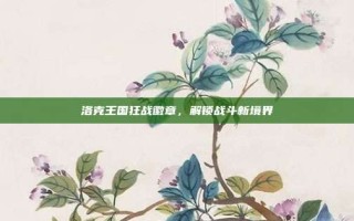 洛克王国狂战徽章，解锁战斗新境界