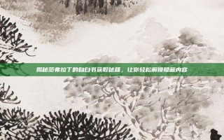 揭秘范弗拉丁的自白书获取秘籍，让你轻松解锁隐藏内容