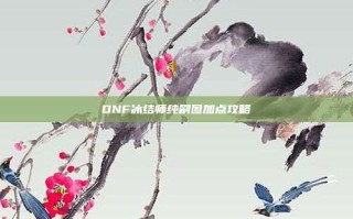DNF冰结师纯刷图加点攻略
