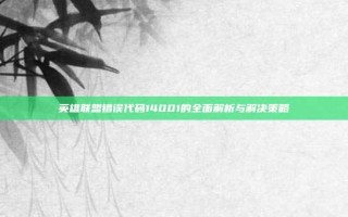 英雄联盟错误代码14001的全面解析与解决策略