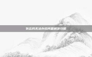 勿忘我无法存档问题解决攻略