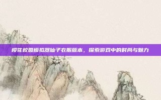 樱花校园模拟器仙子衣服版本，探索游戏中的时尚与魅力