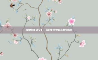 血蝴蝶太刀，游戏中的终极武器