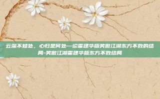 云深不知处，心归是何处—论霍建华版笑傲江湖东方不败的结局-笑傲江湖霍建华版东方不败结局