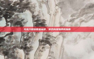 天龙八部珍兽查询器，游戏内宠物养成指南