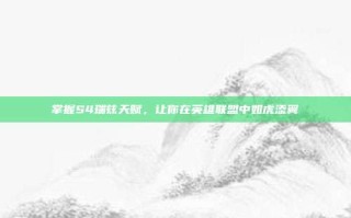 掌握S4瑞兹天赋，让你在英雄联盟中如虎添翼