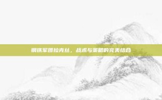 钢铁军团拉克丝，战术与策略的完美结合