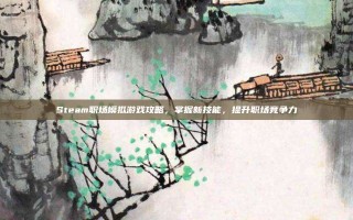 Steam职场模拟游戏攻略，掌握新技能，提升职场竞争力