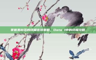 掌握美杜莎的终极出装策略，Dota 1中的终极攻略