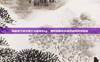 揭秘地下城与勇士大富翁Bug，如何利用游戏漏洞获得额外收益