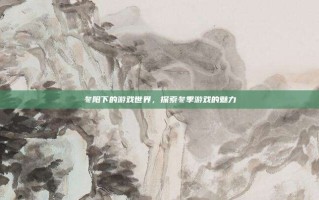 冬阳下的游戏世界，探索冬季游戏的魅力
