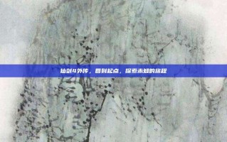 仙剑4外传，回到起点，探索未知的旅程