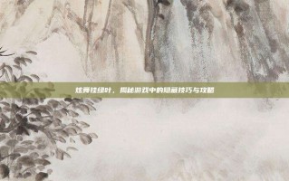 炫舞挂绿叶，揭秘游戏中的隐藏技巧与攻略