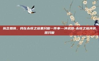 执念如铁，我在永恒之塔里只做一件事—冲武器-永恒之塔冲武器只做