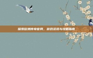 探索欧洲传奇官网，游戏资讯与攻略指南