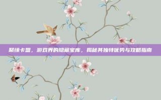 聚缘卡盟，游戏界的隐藏宝库，揭秘其独特优势与攻略指南
