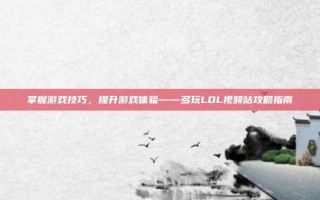 掌握游戏技巧，提升游戏体验——多玩LOL视频站攻略指南