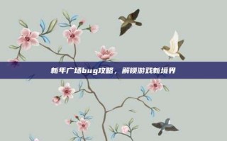 新年广场bug攻略，解锁游戏新境界